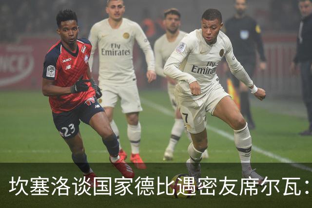 坎塞洛谈国家德比遇密友席尔瓦：谁会想到有这一天