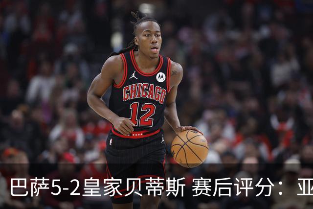 巴萨5-2皇家贝蒂斯 赛后评分：亚马尔封神 贝莱林不及格