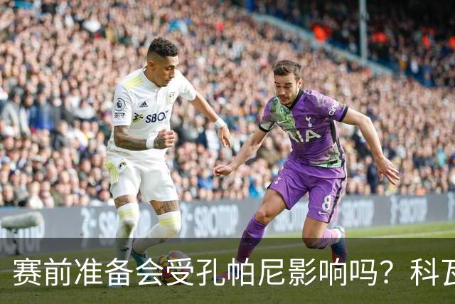 赛前准备会受孔帕尼影响吗？科瓦奇：他们的配置能应对这一切