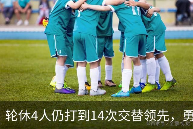 轮休4人仍打到14次交替领先，勇士输球却挖出3块金