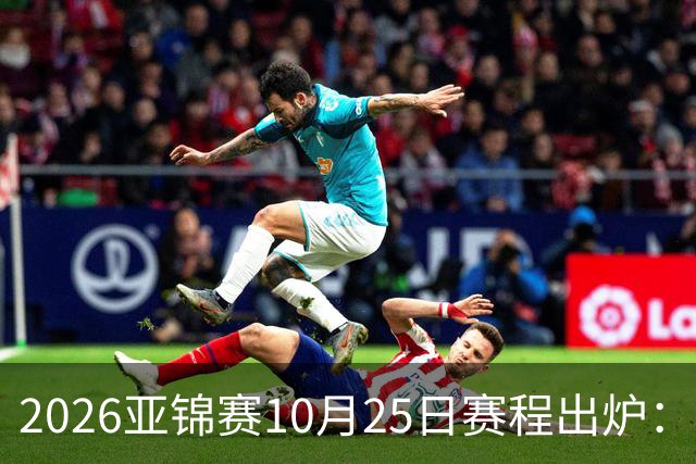 2026亚锦赛10月25日赛程出炉：温瑞博冲三冠，张本美和冲击四冠王