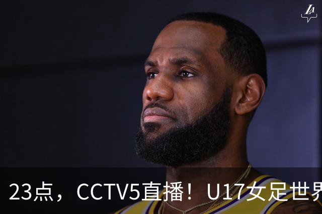 23点，CCTV5直播！U17女足世界杯：中国vs法国冲8强，取胜创历史